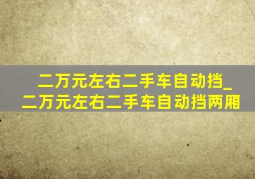 二万元左右二手车自动挡_二万元左右二手车自动挡两厢