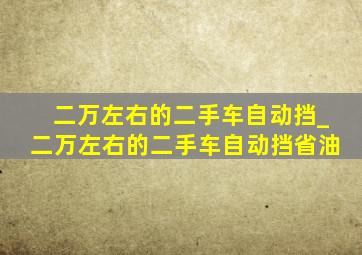 二万左右的二手车自动挡_二万左右的二手车自动挡省油