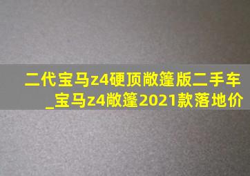 二代宝马z4硬顶敞篷版二手车_宝马z4敞篷2021款落地价