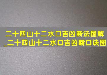 二十四山十二水口吉凶断法图解_二十四山十二水口吉凶断口诀图