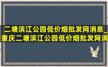 二塘滨江公园(低价烟批发网)消息_重庆二塘滨江公园(低价烟批发网)消息