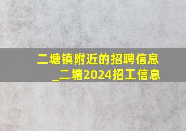 二塘镇附近的招聘信息_二塘2024招工信息