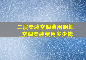 二层安装空调费用明细_空调安装费用多少钱