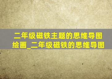 二年级磁铁主题的思维导图绘画_二年级磁铁的思维导图