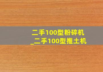 二手100型粉碎机_二手100型推土机