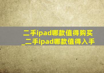 二手ipad哪款值得购买_二手ipad哪款值得入手