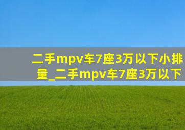 二手mpv车7座3万以下小排量_二手mpv车7座3万以下