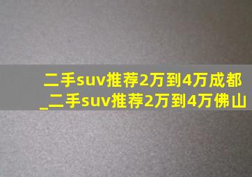 二手suv推荐2万到4万成都_二手suv推荐2万到4万佛山