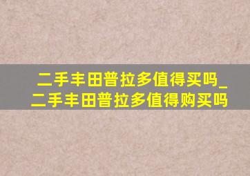 二手丰田普拉多值得买吗_二手丰田普拉多值得购买吗