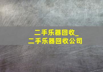 二手乐器回收_二手乐器回收公司