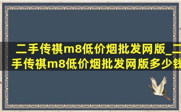 二手传祺m8(低价烟批发网)版_二手传祺m8(低价烟批发网)版多少钱