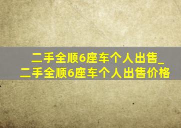 二手全顺6座车个人出售_二手全顺6座车个人出售价格