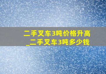 二手叉车3吨价格升高_二手叉车3吨多少钱