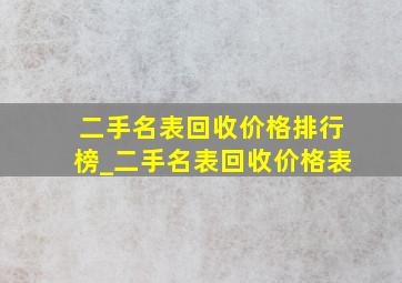 二手名表回收价格排行榜_二手名表回收价格表