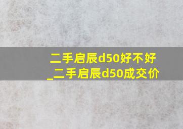 二手启辰d50好不好_二手启辰d50成交价