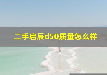 二手启辰d50质量怎么样