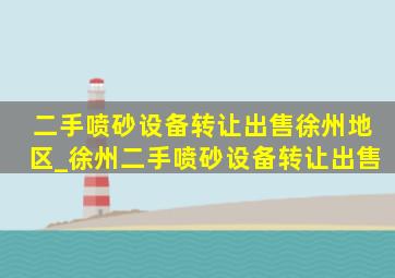 二手喷砂设备转让出售徐州地区_徐州二手喷砂设备转让出售