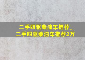 二手四驱柴油车推荐_二手四驱柴油车推荐2万