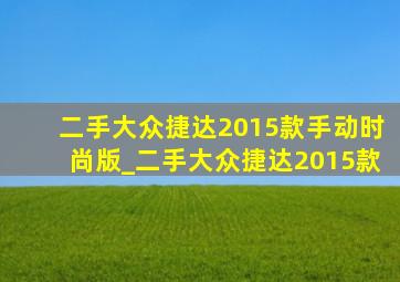 二手大众捷达2015款手动时尚版_二手大众捷达2015款