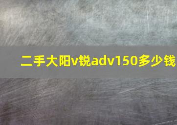 二手大阳v锐adv150多少钱