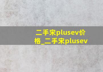 二手宋plusev价格_二手宋plusev