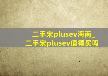 二手宋plusev海南_二手宋plusev值得买吗