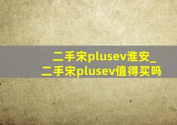 二手宋plusev淮安_二手宋plusev值得买吗