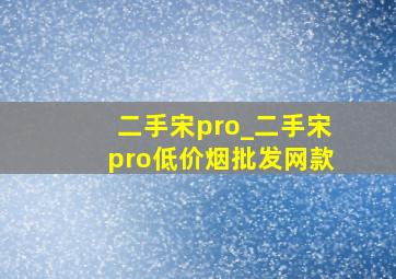 二手宋pro_二手宋pro(低价烟批发网)款