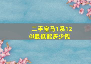 二手宝马1系120i最低配多少钱