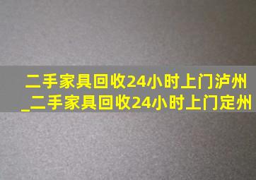 二手家具回收24小时上门泸州_二手家具回收24小时上门定州