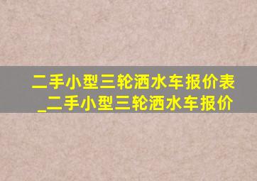 二手小型三轮洒水车报价表_二手小型三轮洒水车报价