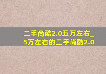 二手尚酷2.0五万左右_5万左右的二手尚酷2.0