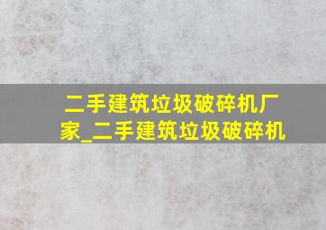 二手建筑垃圾破碎机厂家_二手建筑垃圾破碎机