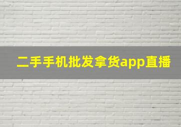 二手手机批发拿货app直播