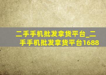 二手手机批发拿货平台_二手手机批发拿货平台1688