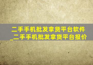 二手手机批发拿货平台软件_二手手机批发拿货平台报价