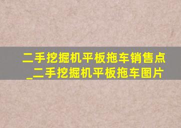 二手挖掘机平板拖车销售点_二手挖掘机平板拖车图片