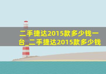 二手捷达2015款多少钱一台_二手捷达2015款多少钱