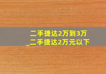 二手捷达2万到3万_二手捷达2万元以下