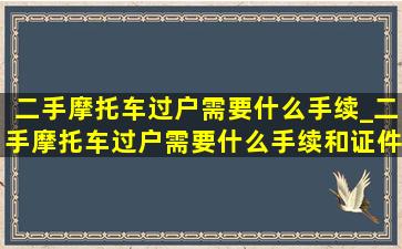 二手摩托车过户需要什么手续_二手摩托车过户需要什么手续和证件