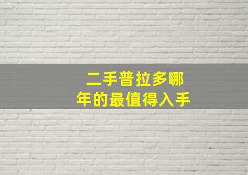 二手普拉多哪年的最值得入手