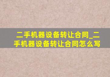 二手机器设备转让合同_二手机器设备转让合同怎么写