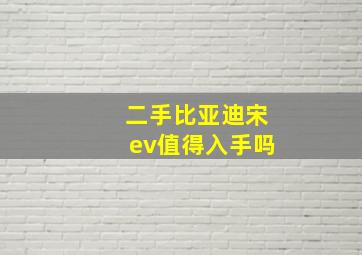 二手比亚迪宋ev值得入手吗