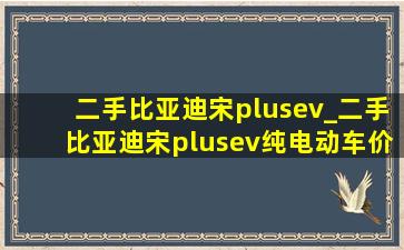 二手比亚迪宋plusev_二手比亚迪宋plusev纯电动车价格