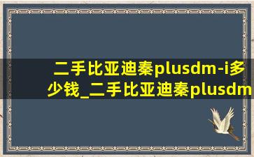 二手比亚迪秦plusdm-i多少钱_二手比亚迪秦plusdm-i