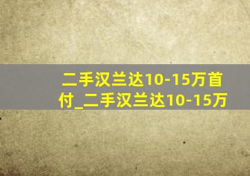 二手汉兰达10-15万首付_二手汉兰达10-15万