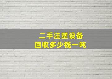 二手注塑设备回收多少钱一吨