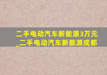 二手电动汽车新能源3万元_二手电动汽车新能源成都