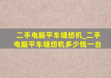 二手电脑平车缝纫机_二手电脑平车缝纫机多少钱一台