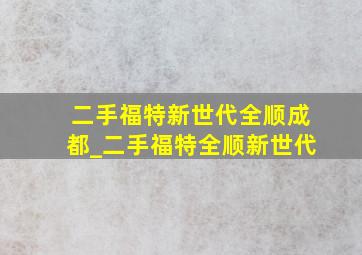 二手福特新世代全顺成都_二手福特全顺新世代